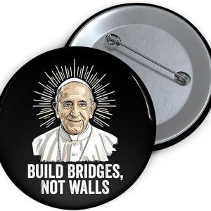 Build Bridges Not Walls Pope Francis Pin – Catholic Gift, Memorial Button, 4 Sizes Available