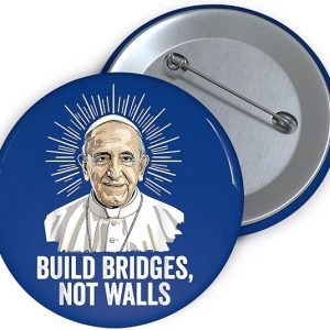 Build Bridges Not Walls Pope Francis Pin – Catholic Gift, Memorial Button, 4 Sizes Available